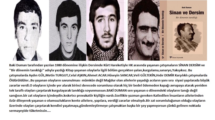 Baki Duman tarafından yazılan 1980 döneminde Dersimde  yaşanan çatışmaların SİNAN DERSİM ve ''Bir dönemin tanıklığı'' adıyla yazdığı Kitap Dersim bölümü  yalan,kurgulama,çarpıtmadan ibaret kendisi tanığı değil;sanığıdır...
