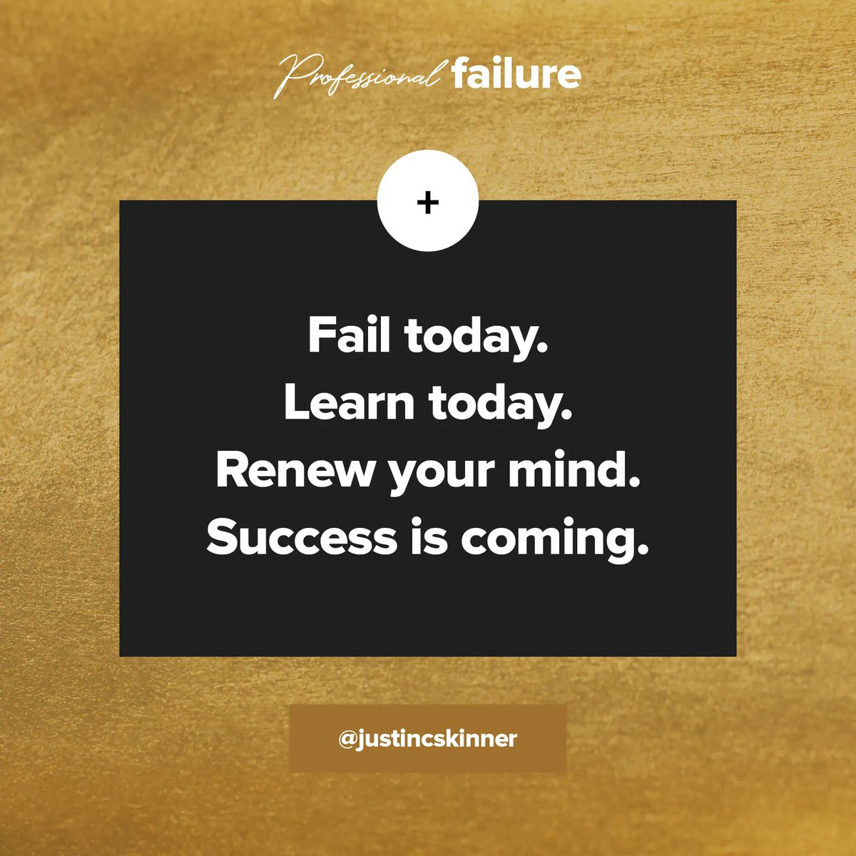 Fail today. Learn today. Renew your mind. Success is coming.