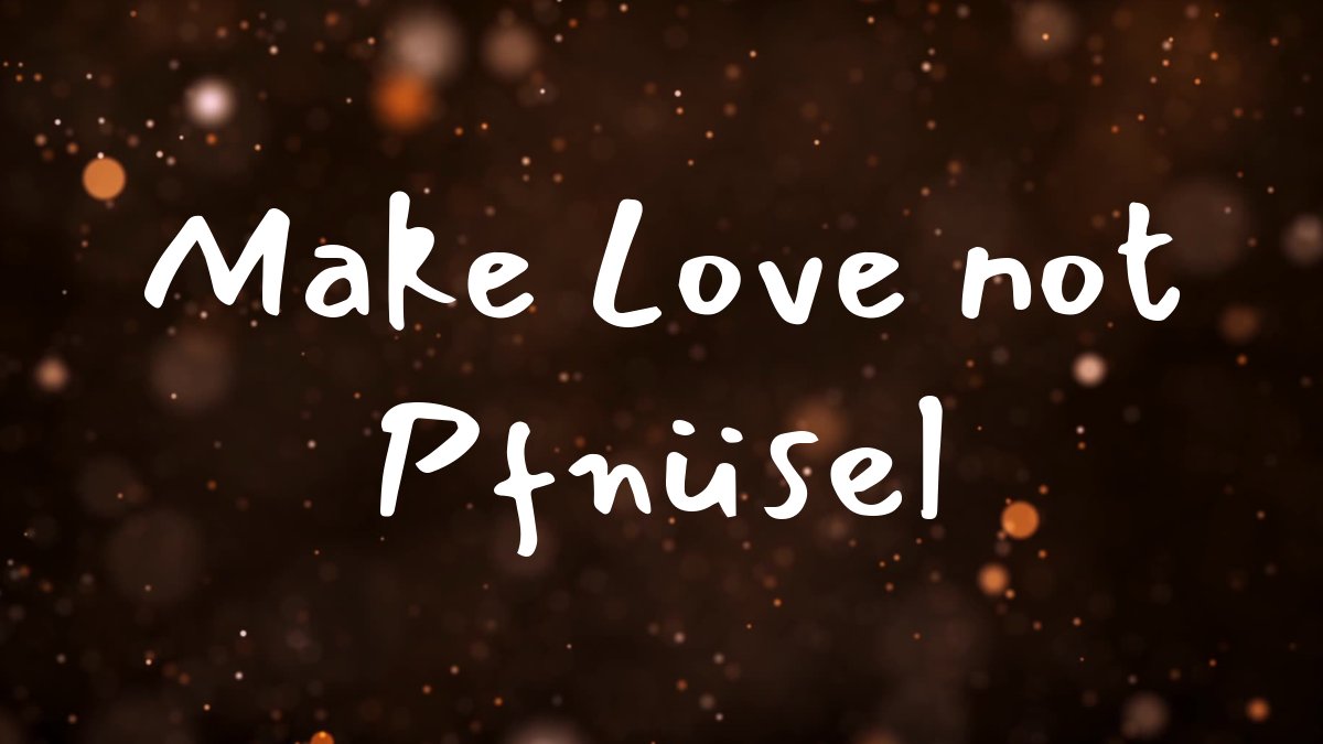 Make Love not Pfnüsel