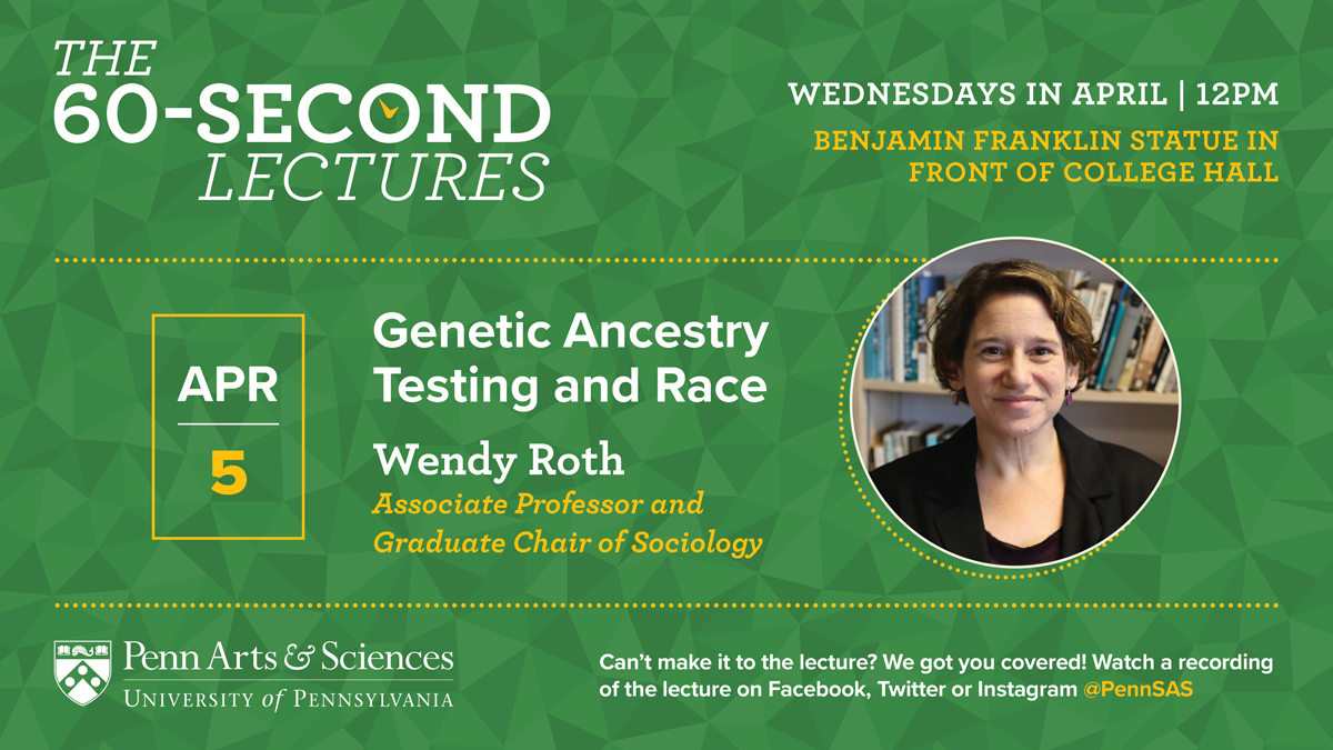SociologyatPenn's tweet image. The @PennSAS #60Second Lectures returns TOMORROW at 12 p.m. on 4/5 with @WendyRothSoc, Associate Professor of Sociology, kicking off the spring season with her talk, &quot;Genetic Ancestry Testing and Race.&quot; 

More information here➡️ bit.ly/3zjhjmW