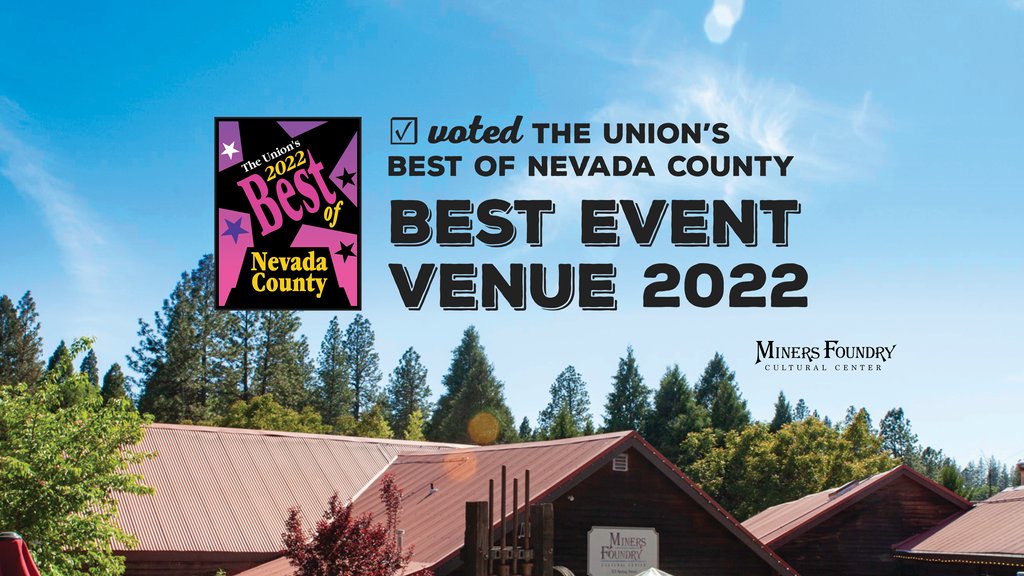 Thank you friends for voting the Miners Foundry as the Best Event Venue of 2022! 

For 160+ years, the Miners Foundry Cultural Center has been the place in Nevada County to create, gather and celebrate. We can't wait to see what magical memories we can create together in 2023!