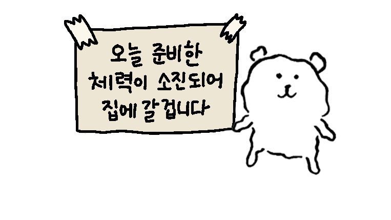 오늘 준비한 체력이 소진되어 집에 갈 겁니다