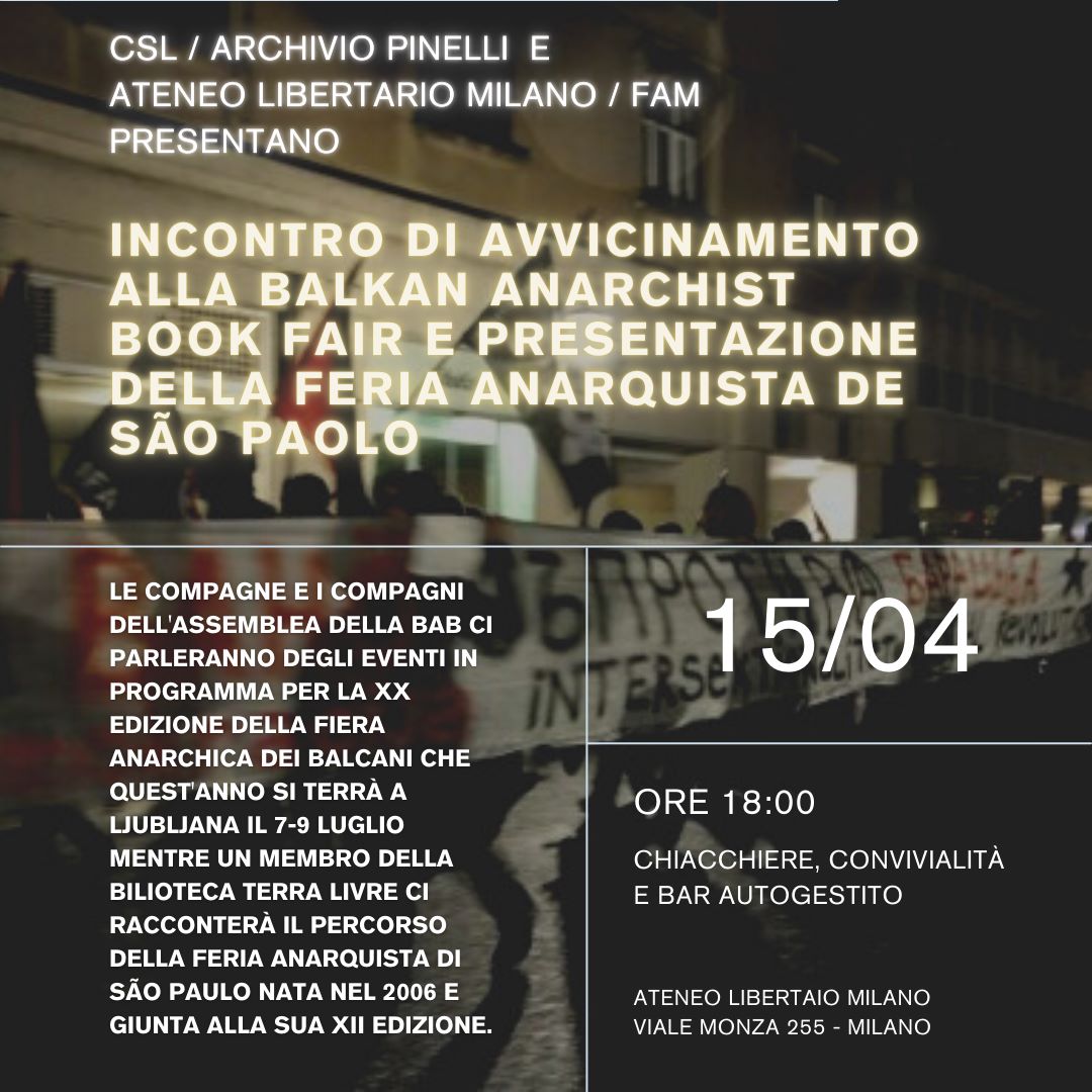 Sabato 15 aprile alle ore 18.00 presso l'Ateneo libertario di viale Monza 255, Milano, parleremo della XX edizione della fiera anarchica dei Balcani  (Ljubljana, 7-9 luglio) e della Feria anarquista di São Paulo, giunta alla sua XII edizione.
fb.me/e/FKAw6Ys0