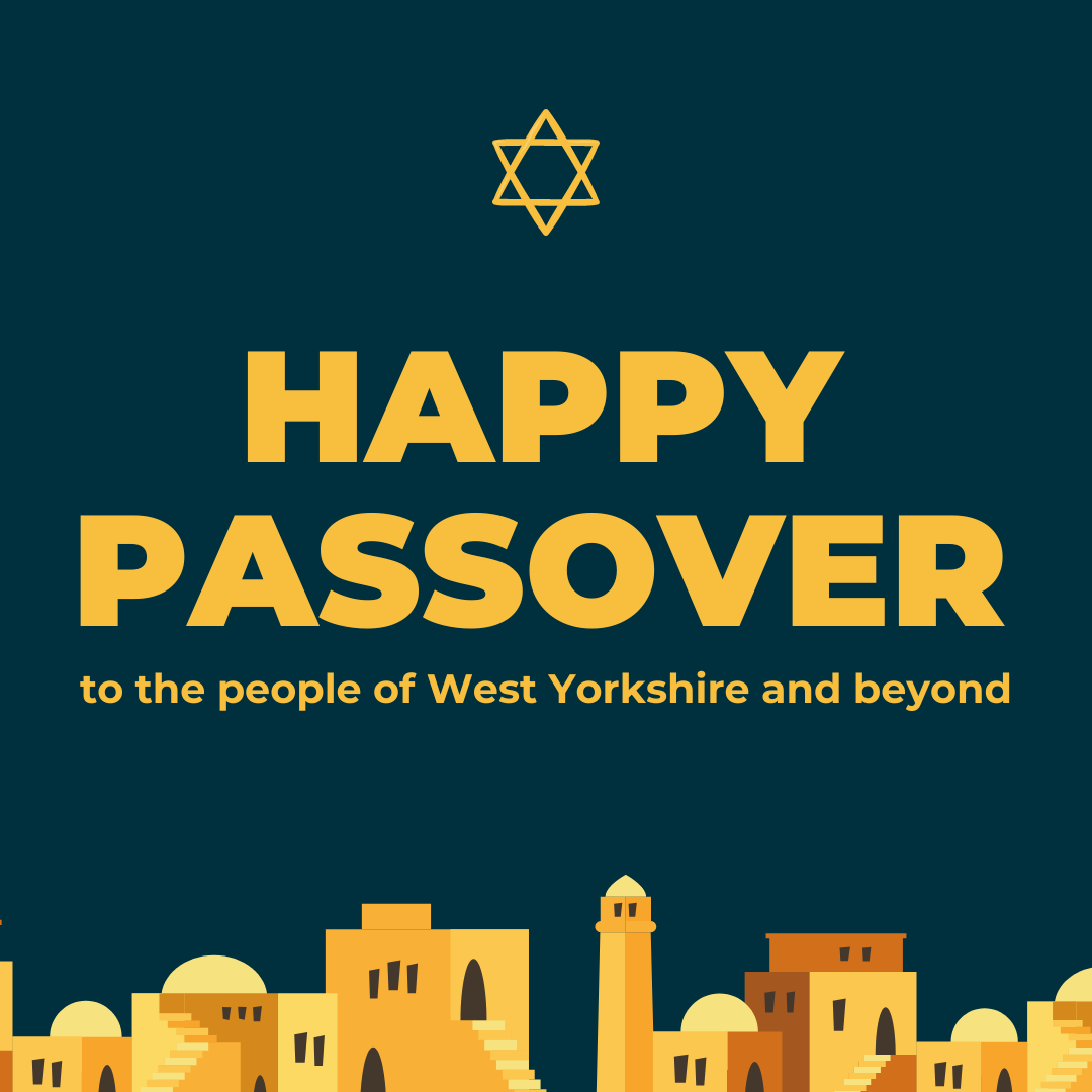 Wishing peace and happiness to all the communities coming together today to celebrate the first day of Passover.

#ChagPesachSameach to the people of West Yorkshire and beyond.