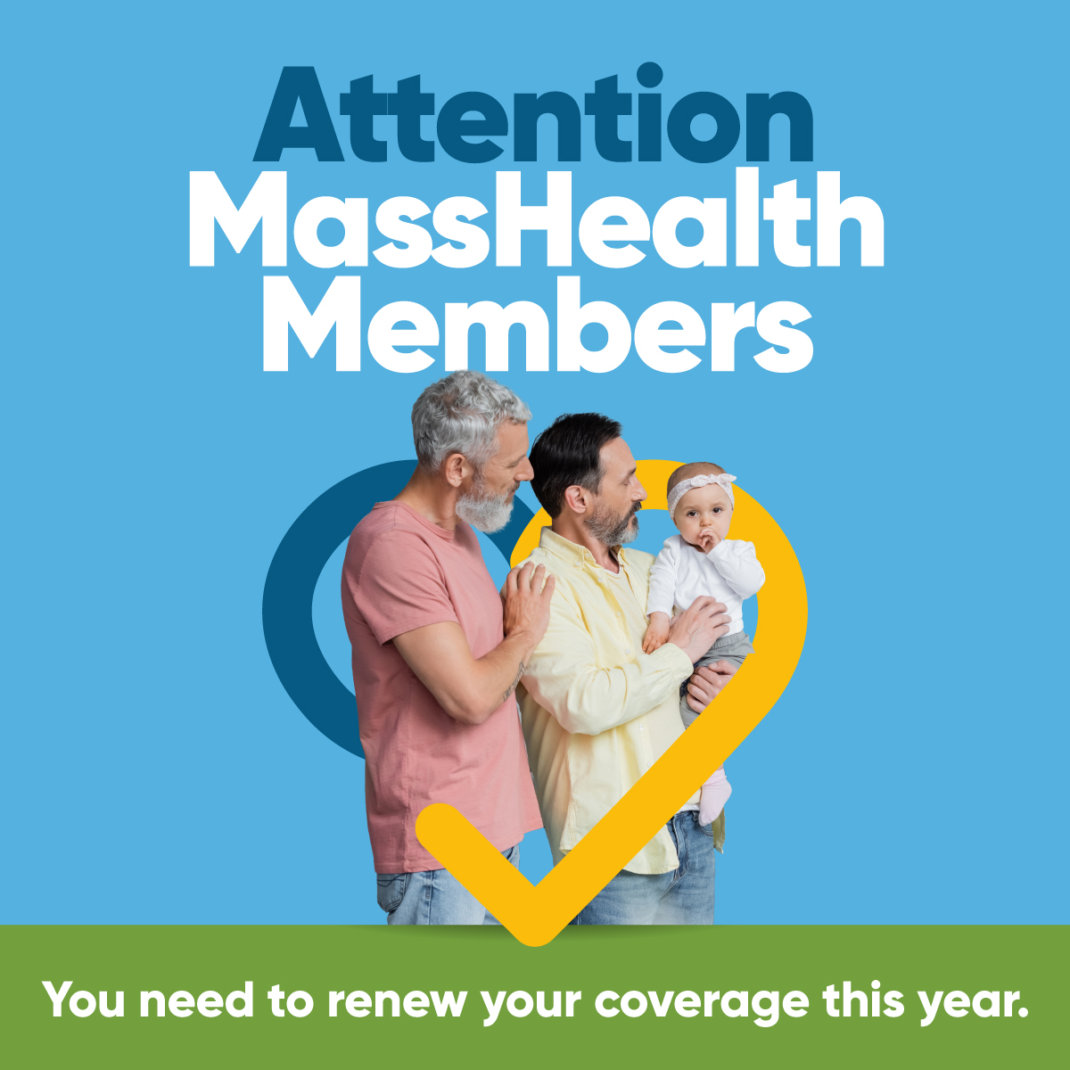 If you have MassHealth, you need to take steps now to keep your health coverage this year. Call 800-841-2900, or visit masshealthrenew.org to learn more about what steps you need to take.