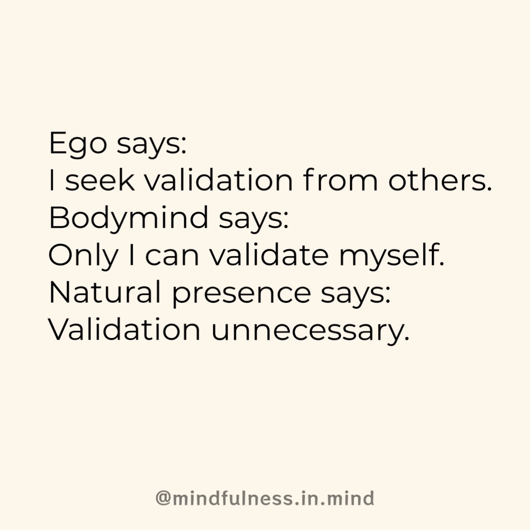 Ego: I seek validation outside me. Bodymind: I validate me. Presence: Validation unnecessary.