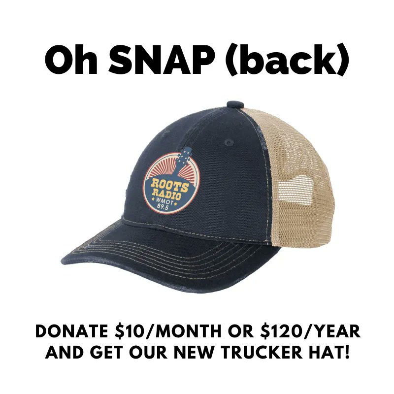 Get our brand new WMOT Trucker Hat! It’s a snap (back) just donate today. Head to WMOT.org and make a gift of $10 a month. Not only will you get a new WMOT Trucker Hat as a thank-you gift, you’ll be sustaining WMOT for yourself and other listeners!