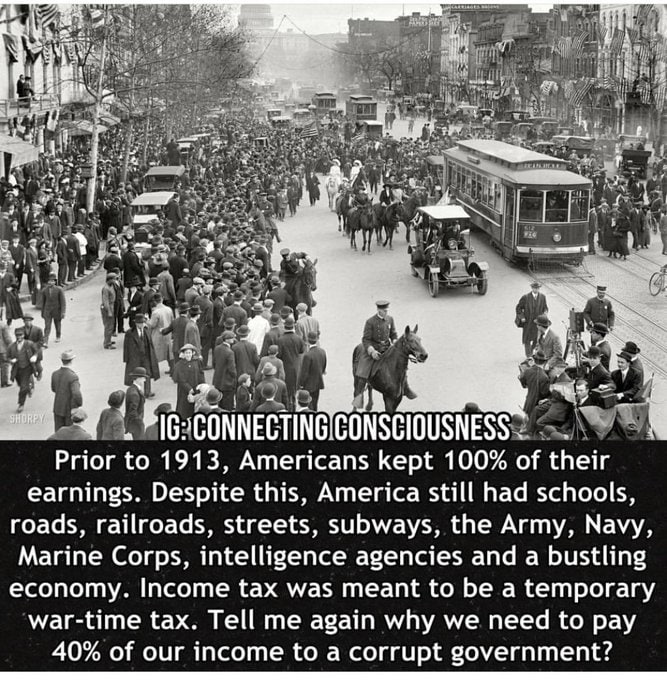 This is how Americans lived until the disastrous 16th Amendment passed in 1913. It created the federal income tax. Now Americans fund their own destruction every time they write a check to our weaponized federal government. Our founders never intended this.