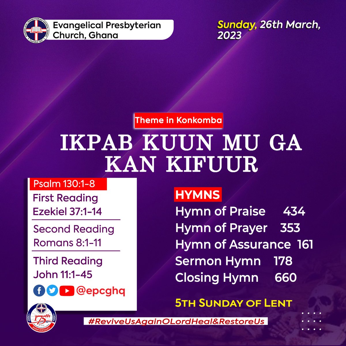 #EPCG_ALMANAC_2023
Sunday, March 26, 2023

Theme: “DRY BONES SHALL LIVE”

Theme in #English #Eʋe #Twi #Konkomba 

📖 Readings
Psalm 130:1-14
1️⃣ Ezekiel 37: 1 - 13,
2️⃣ Romans 8: 1- 11,
3️⃣ John 11: 1 - 45

#EPCG #Lent2023 #Sunday 
#ReviveUsAgainOLord_HealAndRestoreUs