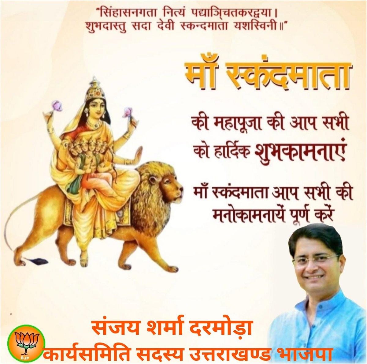 सिंहासनगता नित्यं पद्याञ्चितकरद्वया। शुभदास्तु सदा देवी स्कन्दमाता यशस्विनी॥नवरात्रि के पांचवें दिन स्कंदमाता की पूजा-अर्चना की जाती है। स्कंदमाता की श्रद्धा भाव से पूजा करने वाले की सारी इच्छाएं पूरी होती है।

#संजय_शर्मा_दरमोड़ा 
#कार्यसमिति_सदस्य_ उत्तराखण्ड_भाजपा