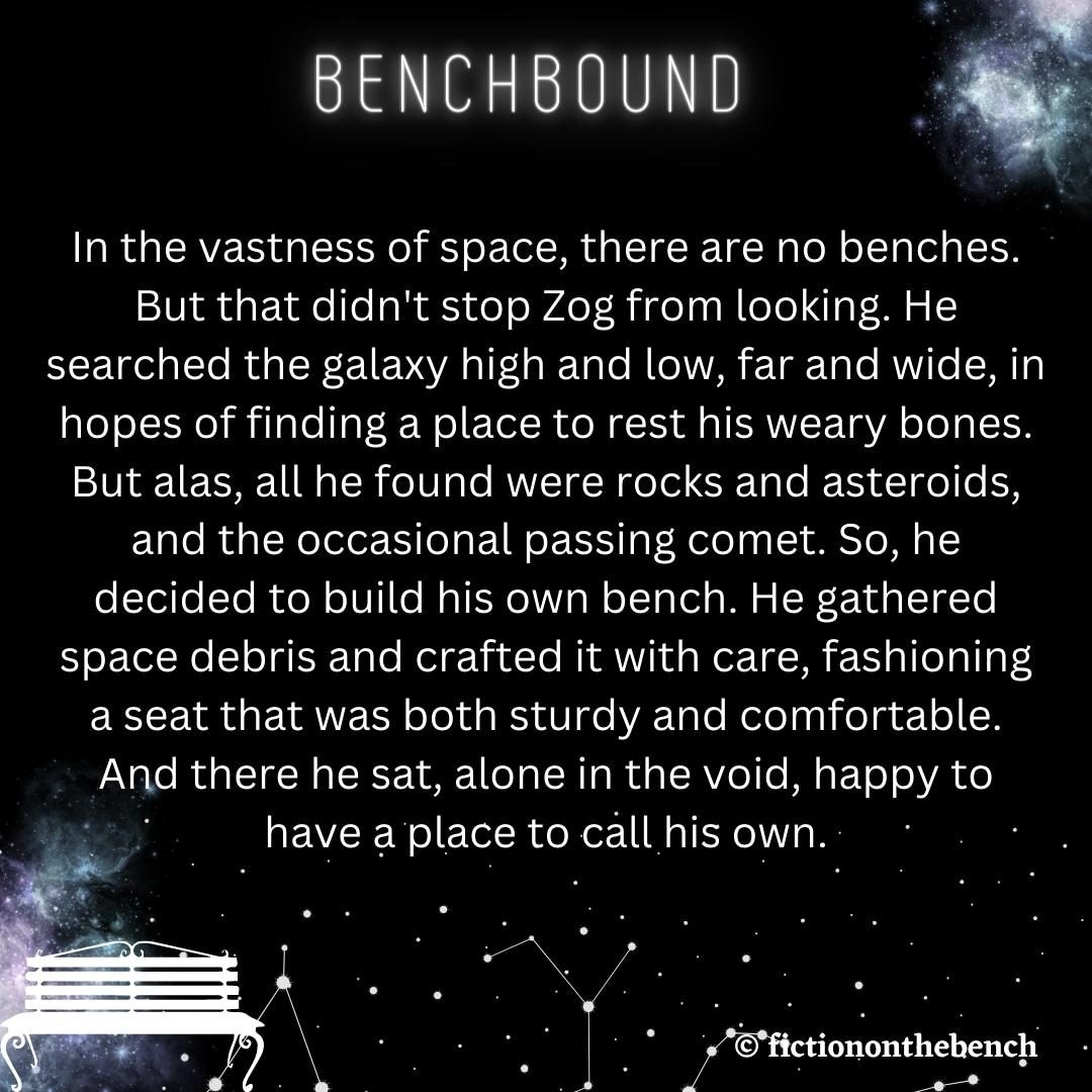 Bench Fiction: 'BenchBound'
#benchtales #benches #benchfiction #benchstories #100wordstories #writingcommunity #writeyourstory #writing  #writeaway #readingcommunity #benchseat #benchinspiration #space #spacebench #benchbound #universecalling