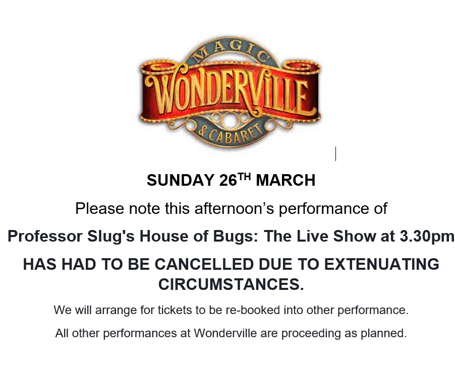 Please note this afternoon’s performance of Professor Slug's House of Bugs at 3.30pm has had to be cancelled due to extenuating circumstances. We will arrange for tickets to be re-booked for another performance. All other performances at Wonderville are proceeding as planned.