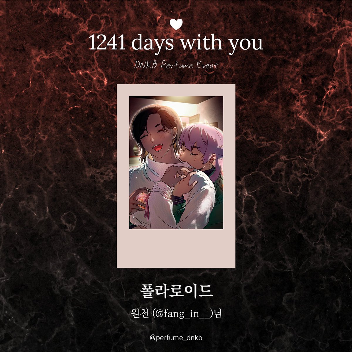 ♡+𝟷𝟸𝟺𝟷ᴅᴀʏs ᴡɪᴛʜ ʏᴏᴜ

💜 D 향수 클래스 전체 특전 : 단델금랑 폴라로이드
🧡 K 향수 클래스 전체 특전 : 단델금랑 폴라로이드

폴라로이드 일러스트는 도마뱀 (@ d0mabaem)님, 원천 (@ fang_in__)님 께서 협력해 주셨습니다.

소중한 시간 내어 협력해 주셔서 감사드립니다.