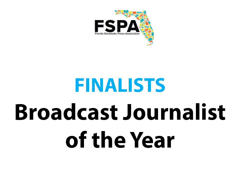 Congratulations to the finalists for Broadcast Journalist of the Year: 
-- Juan Carlos Chaoui, Christopher Columbus High School, CCNN Live
-- Kaylin Herbet, Oviedo High School, WROR-TV
-- Emma Luna, West Broward High School, WBTV