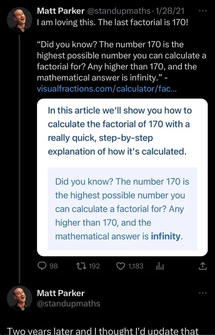 @standupmaths tweeting in 2021 “I am loving this. The last factorial is 170! ‘Did you know? The number 170 is the highest possible number you can calculate a factorial for? Any higher than 170, and the mathematical answer is infinity.” along with a screenshot of the webpage being quoted