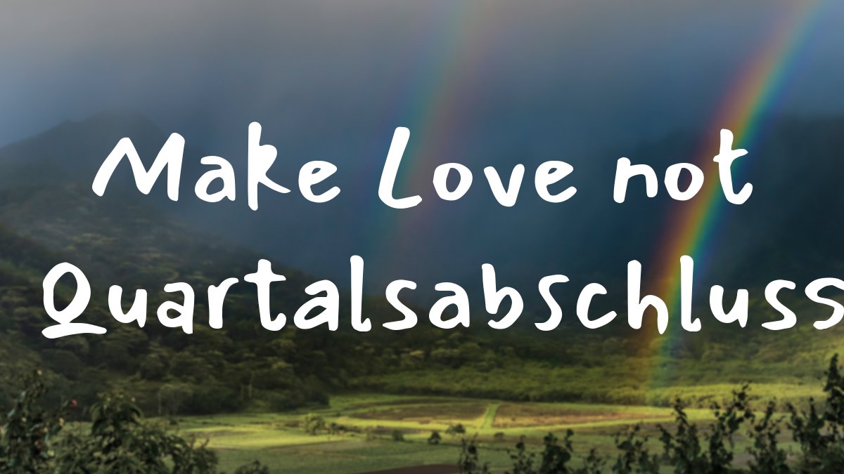 Make Love not Quartalsabschluss