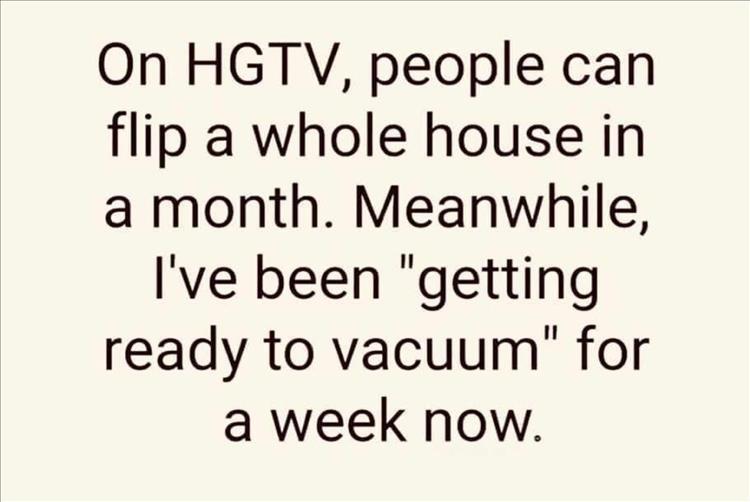 #hgtv #houseflipping #houseflip #houseflipper #houseflippers #gettingready #vaccum #vaccuming #eventually #meme #memes @hgtv knows what I mean.