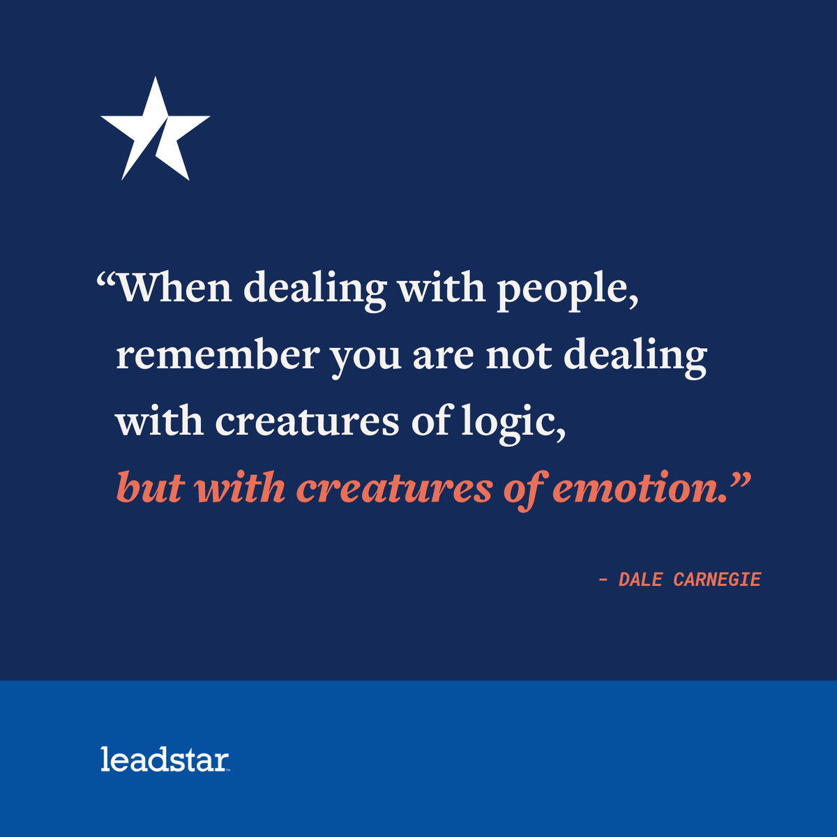 We are creatures of Emotion, not Logic. Dale Carnegie paved the way for public speaking, self-improvement, and interactive skills.  His best work, “How to win friends and influence people,” is the benchmark for social interaction and interpersonal skills. #leadstar
