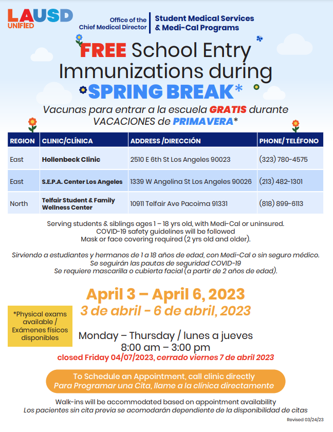 We are offering free School Entry Immunizations during Spring Break (Mon. 4/3-Thurs. 4/6) from 8 am-3 pm. Physical exams are also available. Call to schedule an appointment. <a href="/LASchoolsWest/">LAUSD Region West</a> <a href="/LASchoolsEast/">LAUSD Region East</a> <a href="/LAschoolsSouth/">Region South</a> <a href="/LASchoolsNorth/">LAUSD Region North</a> <a href="/LausdNursing/">LAUSD Nursing</a> <a href="/LAUSD_HealthRS/">Health Emergency Response & Support</a> @laschools