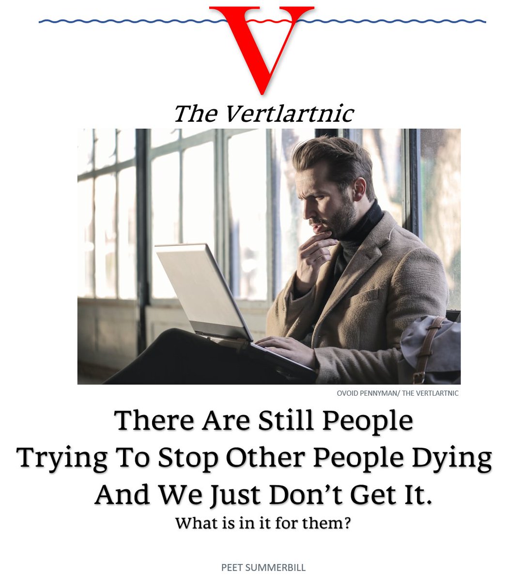 A man stares baffled at a laptop.
Headline:
There Are Still PeopleTrying To Stop Other People Dying~And We Just Don’t Get It.
Subhead:
What is in it for them?

Story by Ovoid Pennyman and Peet Summerbill

Photo from Unsplash
