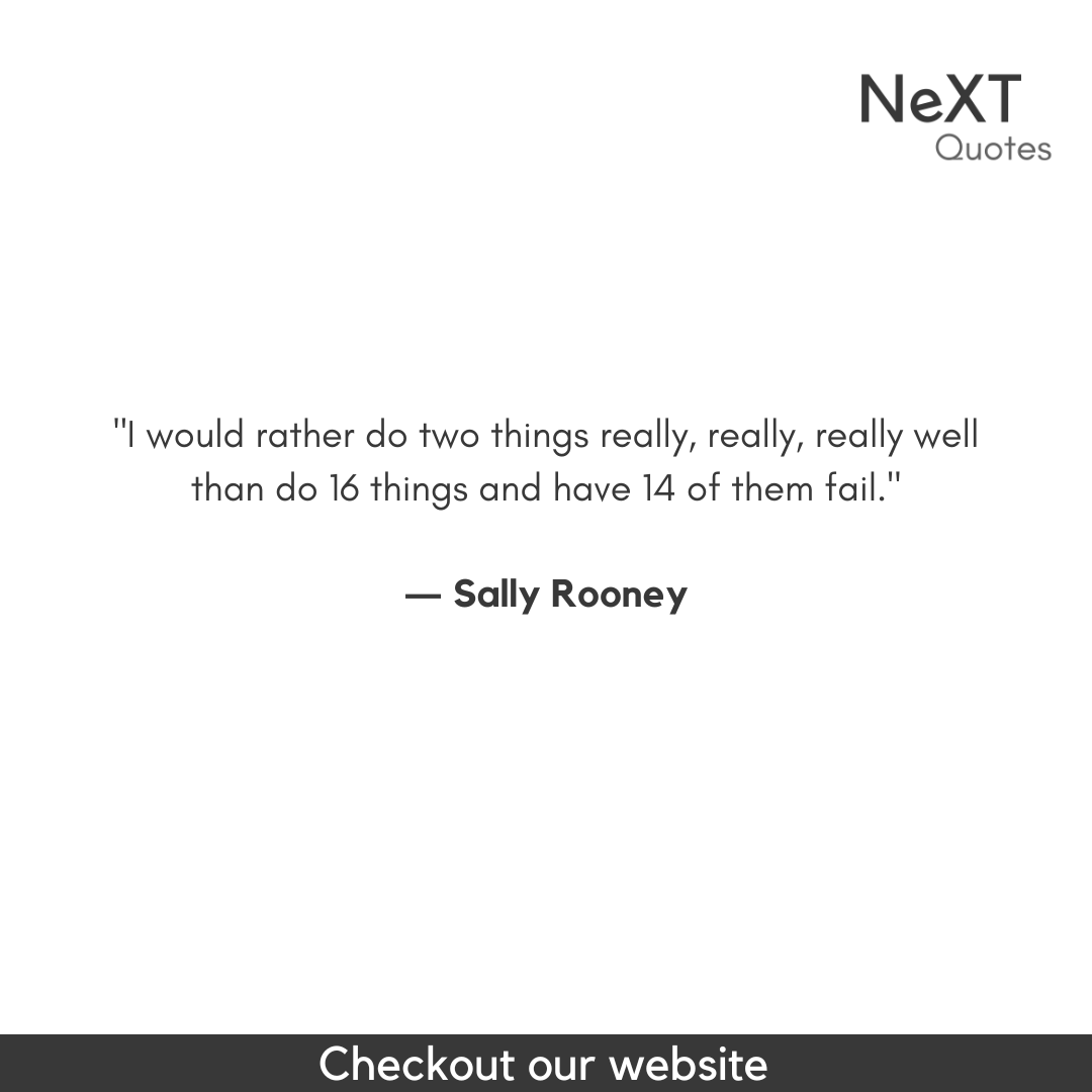 I would rather do two things really, really, really well than do 16 things and have 14 of them fail.

- Sally Rooney

#SallyRooneyQuotes #QuotationMarks #Book #NormalPeopleBookQuotes #SpeechMarks #BestFiction #Sucess #Quotes #PositiveQuotes #WritingAdvice #FriendsQuotes