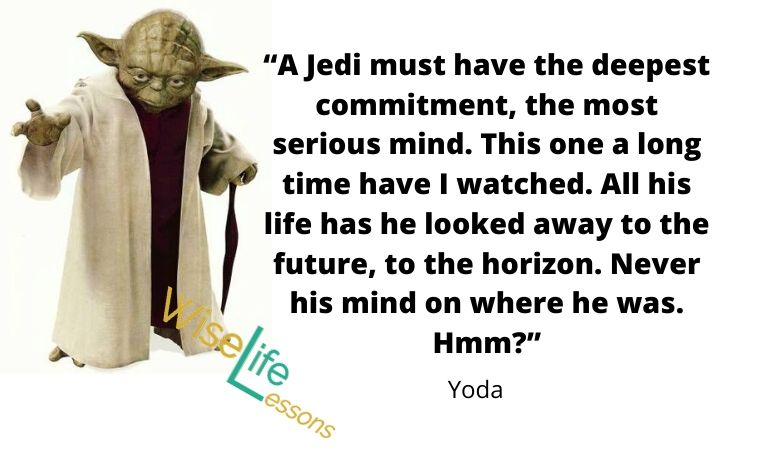 WiseLifeQuotes2's tweet photo. A Jedi must have the deepest commitment, the most serious mind. This one a long time have I watched. All his life has he looked away to the future, to the horizon. Never his mind on where he was. Hmm?
-Yoda
Via Wise Life Lesson    https://t.co/UHXvhFQfsJ
#quotes
#inspiration https://t.co/ydaX9ZBIgB