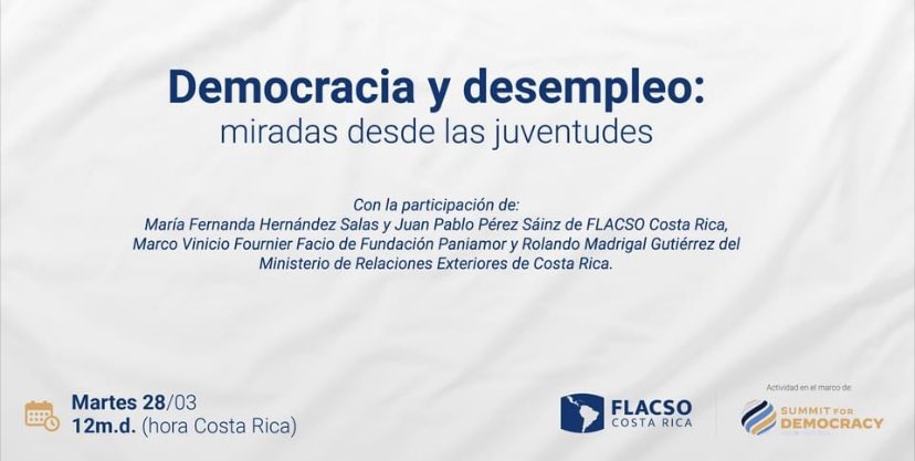 #SummitForDemocracy | Cumbre por la Democracia

FLACSO Costa Rica les invita a participar del Conversatorio "Democracia y desempleo: miradas desde las juventudes" hoy a partir de las 12md. 
Transmisión en vivo a traves de Facebook Live del Viceministerio de Juventud.