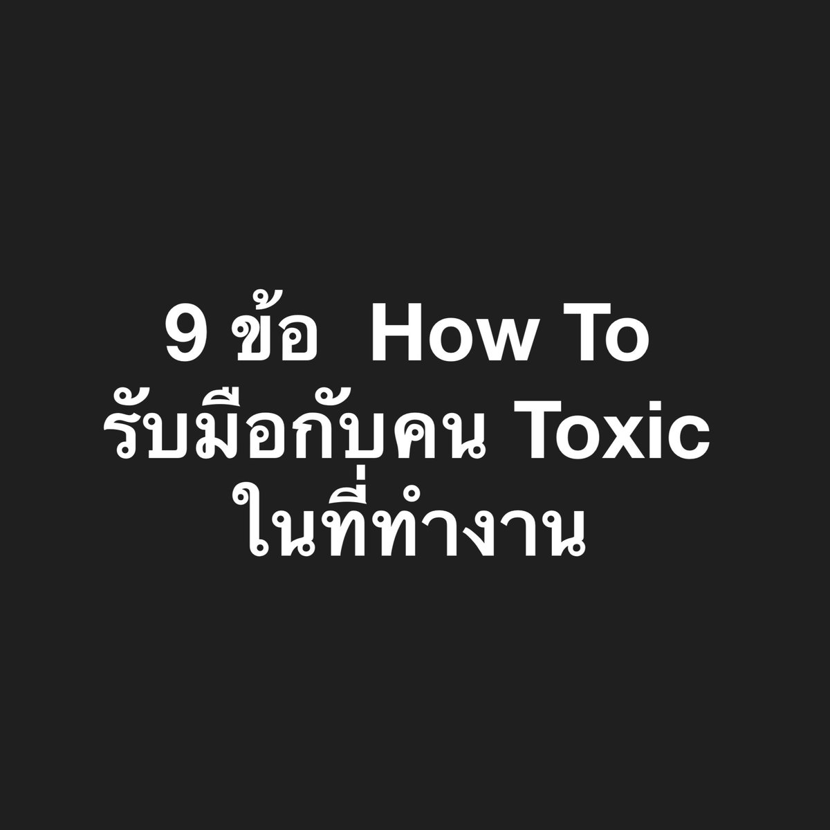 9 ข้อ  How To 
รับมือกับคน Toxic 
ในที่ทำงาน

1. ถ้าต้องเจอกับคน Toxic ในที่ทำงานเป็นประจำ ให้หลีกเลี่ยงสงครามที่ไม่จำเป็น และสงบนิ่ง จิตใจที่สงบนิ่งจะช่วยให้อยู่รอดปลอดภัย