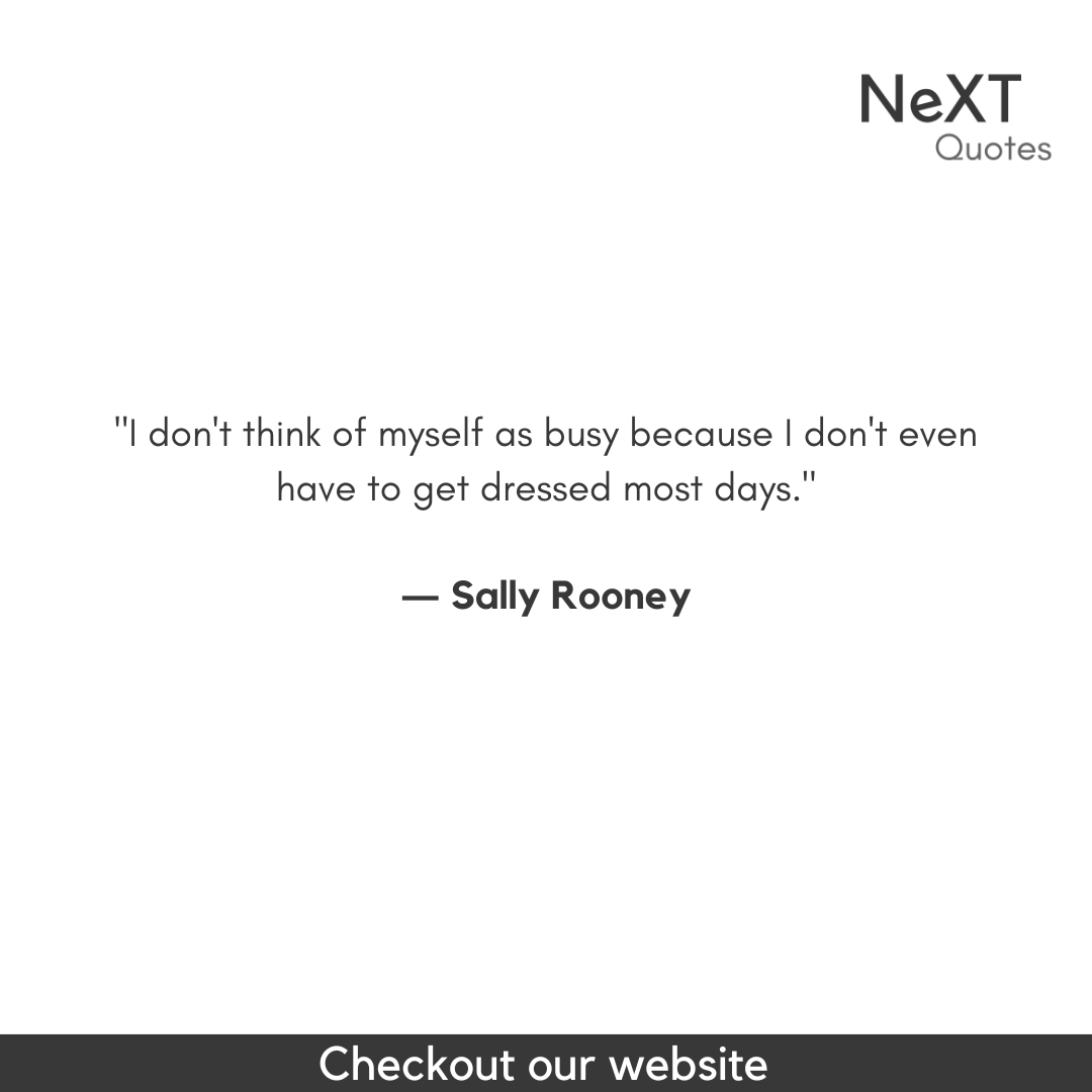 I don't think of myself as busy because I don't even have to get dressed most days.

- Sally Rooney

#SallyRooneyQuotes #QuotationMarks #Book #NormalPeopleBookQuotes #SpeechMarks #BestFiction #Sucess #Quotes #PositiveQuotes #WritingAdvice #FriendsQuotes #ConversationsWithFriends