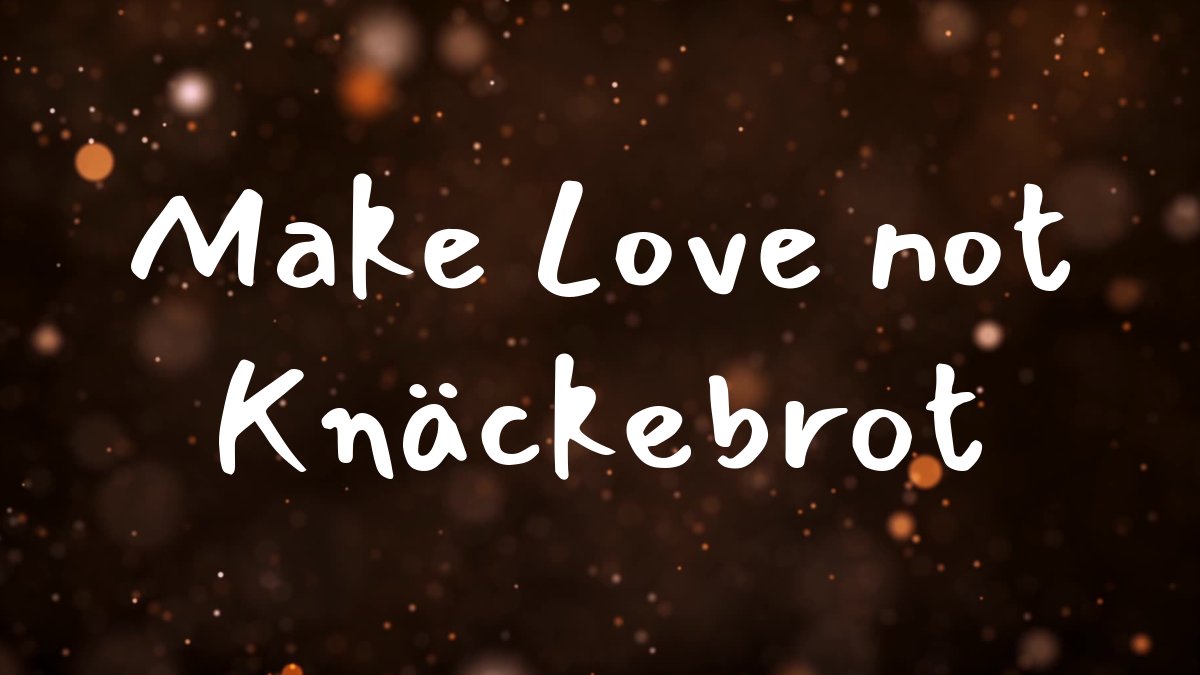 Make Love not Knäckebrot