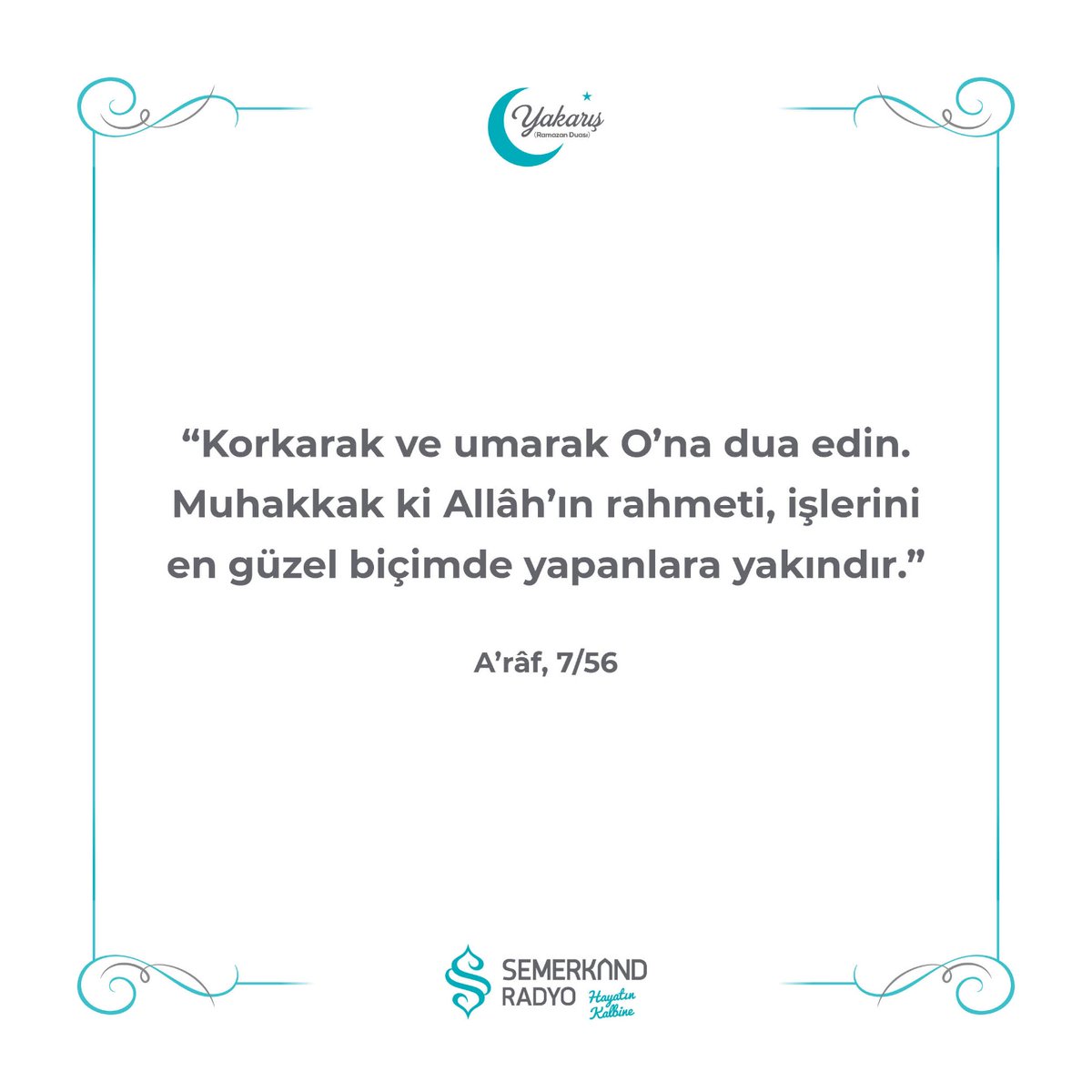 'Korkarak ve umarak O'na dua edin. Muhakkak ki Allah'ın rahmeti, işlerini en güzel biçimde yapanlara yakındır.'