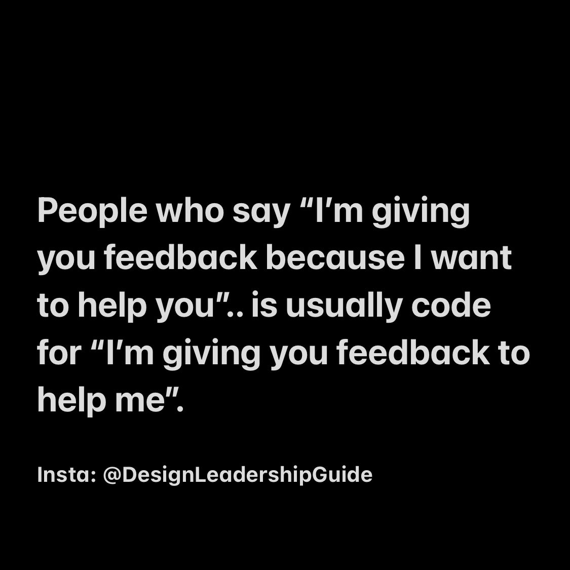 People who say “I’m giving you feedback because I want to help you”.. is usually code for “I’m giving you feedback to help me”. 

#leadership #feedback #executivecoaching #feedbackmanagement #invisiblearmy