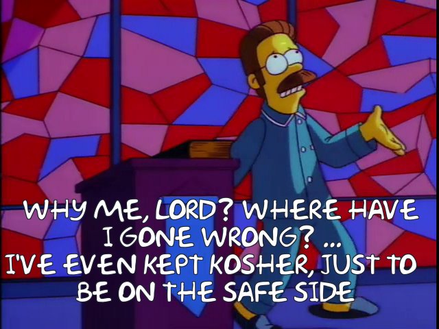 CountTheHomer's tweet photo. Super-Christian Ned Flanders, in a moment of doubt:
"Why me, Lord? Where have I gone wrong? ... I've even kept kosher, just to be on the safe side."

Lots more #Jewish stuff on #TheSimpsons at https://t.co/ymixWfiZ4d https://t.co/CCqVUzCRMs