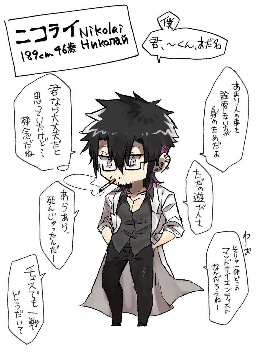 #ローレスあおつき区

ニコライ
自称無職で裏で人に言えない仕事を多くしており、最近は人体実験組織のリーダーをしている。
ローレスに来る前は大学の教授をしていて主に脳科学の権威だった。教授や先生と呼ぶ人もいる。
常に真顔だがジョーク言ったり話し方軽かったり、人への接し方は非常に友好的。 