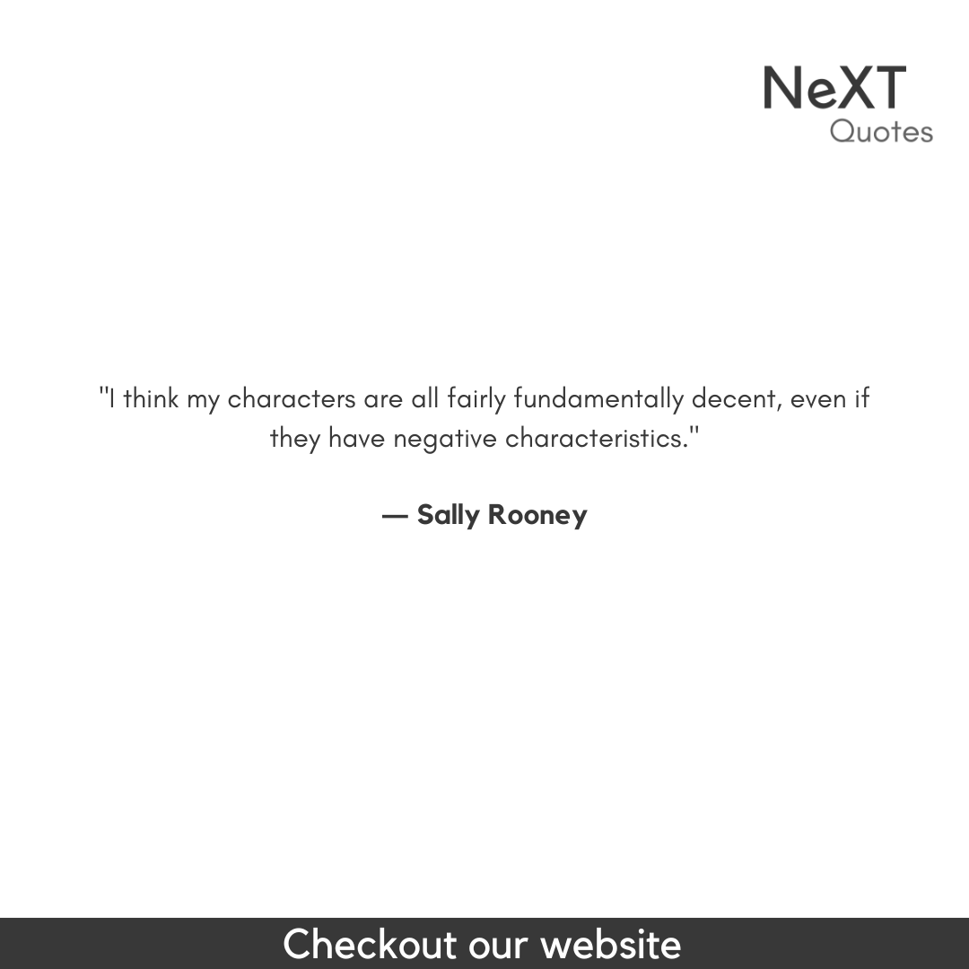 I think my characters are all fairly fundamentally decent, even if they have negative characteristics.

- Sally Rooney

#SallyRooneyQuotes #QuotationMarks #Book #NormalPeopleBookQuotes #SpeechMarks #BestFiction #Sucess #Quotes #PositiveQuotes #WritingAdvice #FriendsQuotes