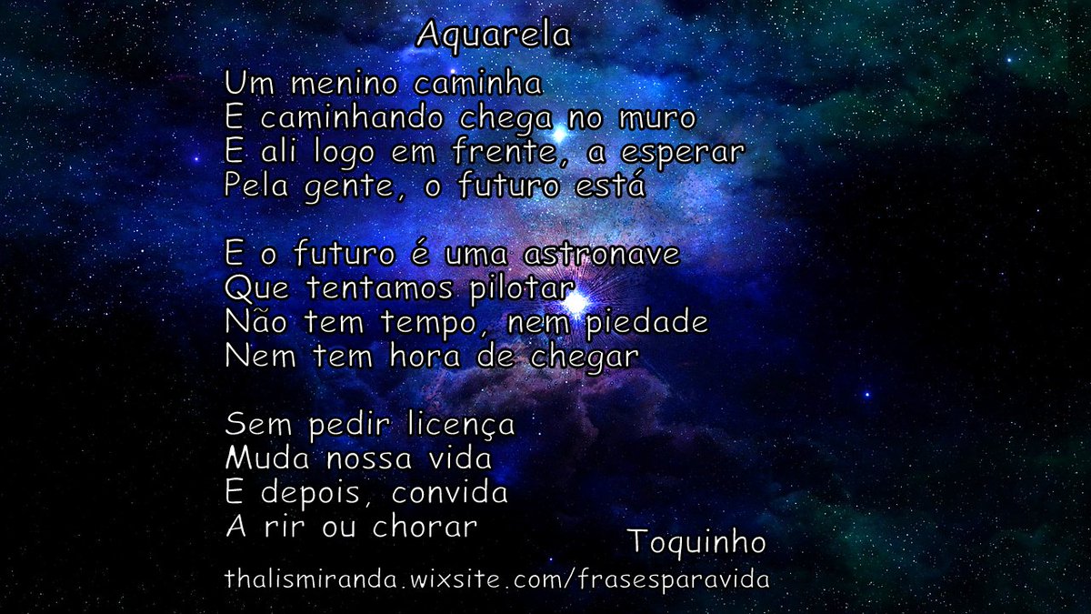 FRASE PARA VIDA (@miranda_thalis) on Twitter photo Aquarela "Um menino caminha E caminhando chega no muro E ali logo em frente, a esperar Pela gente, o futuro está  E o futuro é uma astronave Que tentamos pilotar Não tem tempo, nem piedade Nem tem hora de chegar  Sem pedir licença Muda nossa vida E depois, convida..." Toquinho. Aquarela "Um menino caminha E caminhando chega no muro E ali logo em frente, a esperar Pela gente, o futuro está  E o futuro é uma astronave Que tentamos pilotar Não tem tempo, nem piedade Nem tem hora de chegar  Sem pedir licença Muda nossa vida E depois, convida..." Toquinho.