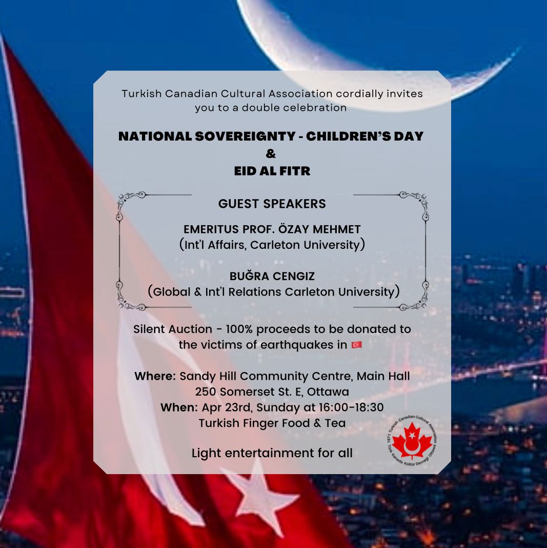 TCCA cordially invites you to join a double celebration of 23rd of Apr National Sovereignty &amp; Children's Day and Eid Al Fitr.
Sandy Hill Community Centre
23 Apr. Sun, @ 16:00-18:30
Guest speakers, Silent Auction, Light entertainment for all, Turkish finger food and tea
