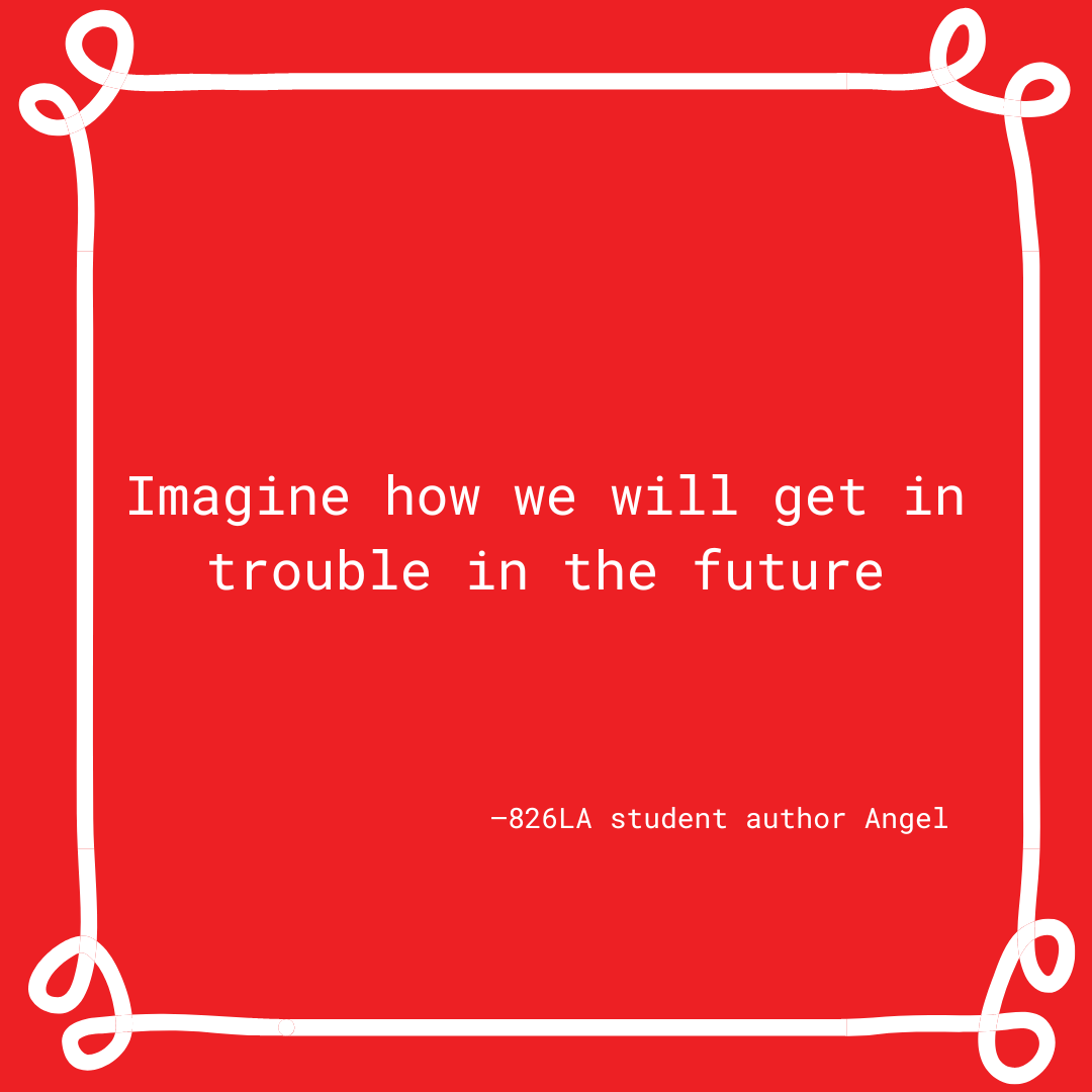 826LA's tweet photo. "Imagine how we will get in trouble in the future." —826LA student author Angel. At 826LA, we encourage students to write the future, mischief and all. #StudentWritingWednesday https://t.co/GC6QCVJWkO