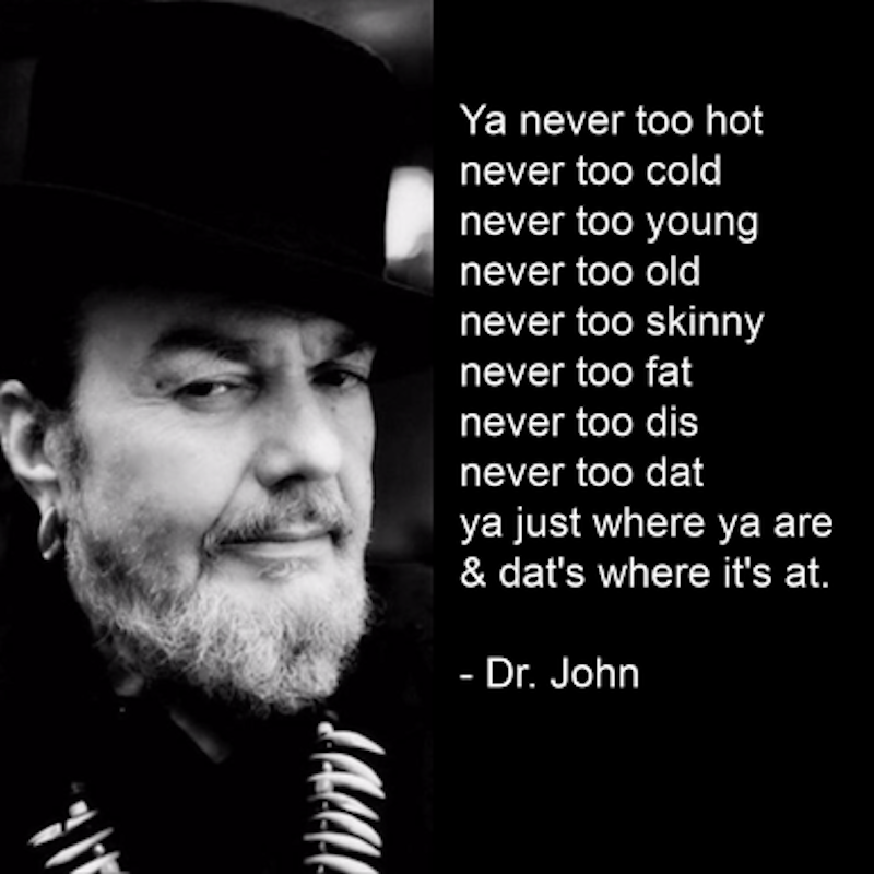 akadrjohn's tweet photo. "Ya never too hot, never too cold; never too young, never too old; never too skinny, never too fat; never too dis, never too dat; ya just where ya are &amp; dat's where it's at."
- Throwback #WednesdayWisdom from #DrJohn https://t.co/9Ze4QFGJj3