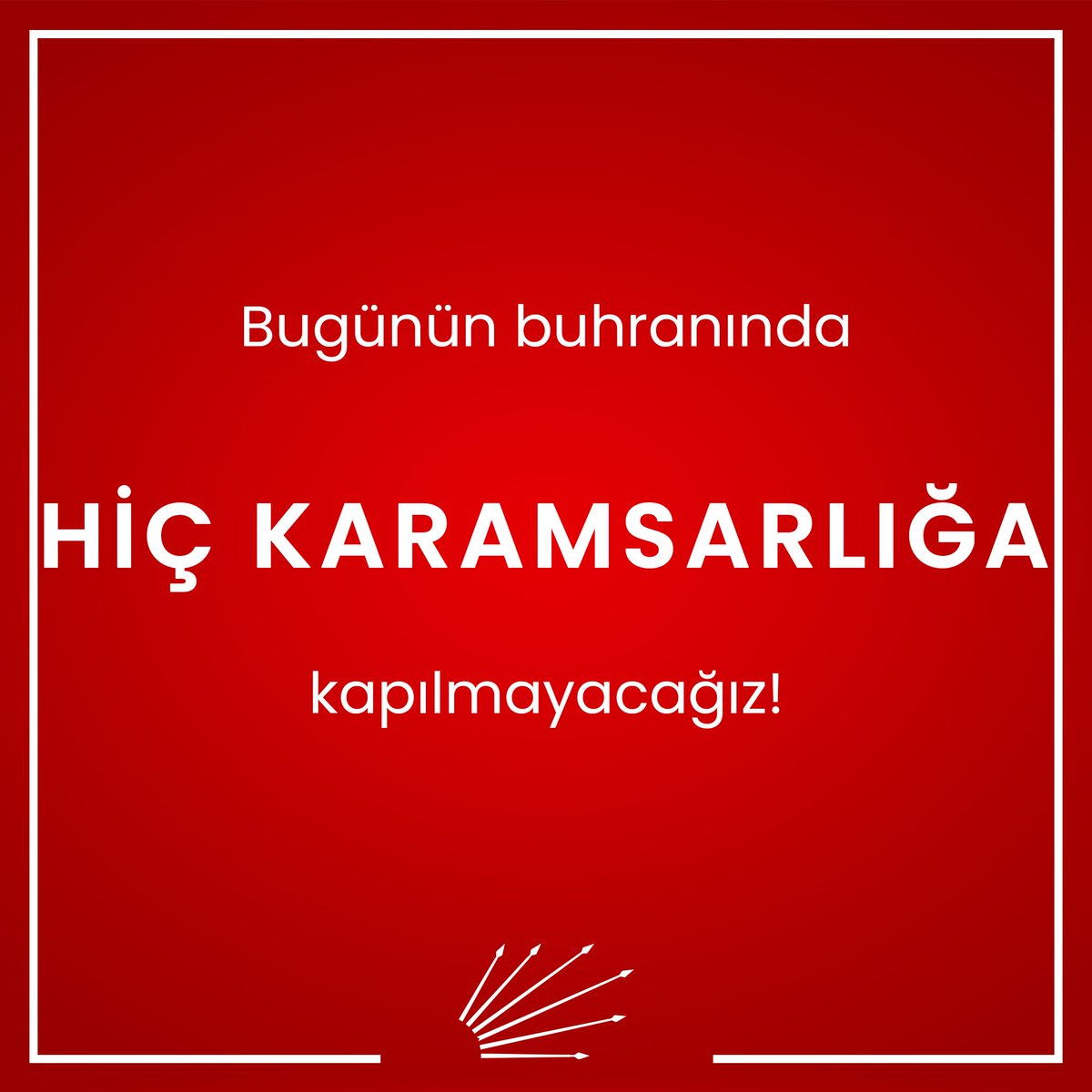 Bugünün buhranında HİÇ KARAMSARLIĞA kapılmayacağız!