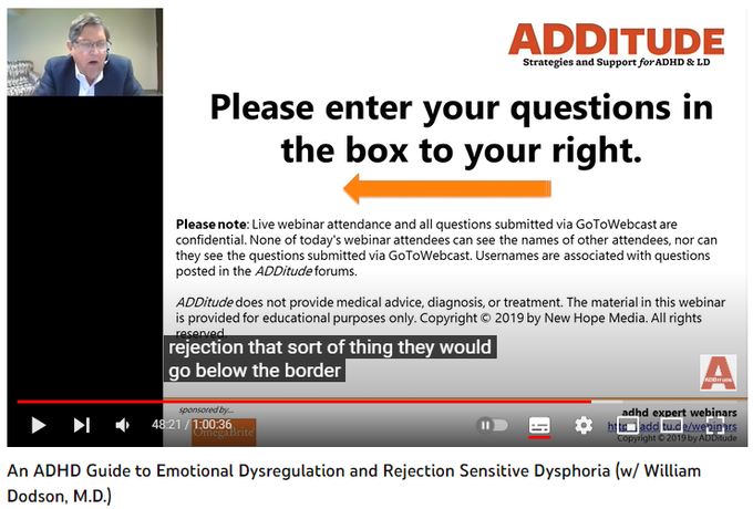 70,038 views  9 May 2022
People with ADHD feel emotions more intensely, more frequently, and more suddenly. In fact, one third of adults with ADHD say emotional dysregulation is the most impairing aspect of their ADHD, adversely affecting work performance and personal relationships.

Among the biggest emotional challenges facing adults with ADHD is rejection sensitive dysphoria, an extreme sensitivity to criticism and judgment that seems to exist only in those diagnosed with the disorder. In this hour-long webinar replay, learn about emotional dysregulation and rejection sensitive dysphoria with William Dodson, M.D.

Download the slides associated with this webinar here: 
https://www.additudemag.com/webinar/e...

1:38 ADHD Diagnostic Criteria
4:01 Why Should We Care?
6:47 Emotional Regulation
16:37 What is Rejection Sensitivity?
22:35 How Do People Protect Against RSD?

24:28 Alpha Agonist Medications
29:32 Summary


Related Resources
1. Read: How ADHD Ignites Rejection Sensitive Dysph