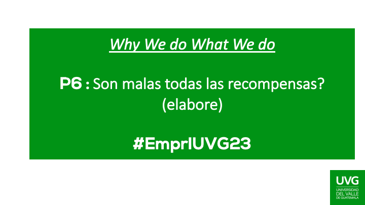 P6 : Son malas todas las recompensas? 
(elabore)
 #EmprIUVG23