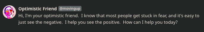 GordonStransky's tweet photo. Need a mood boost?  Want to talk through a problem and maybe get some help seeing the bright side?

Have a chat with your Optimistic Friend, an AI character I created that you can interact with. Link below 👇 

https://t.co/w6GF6E5tRs

#GenerativeAI @character_ai @a16z https://t.co/qlWfAhWgfX