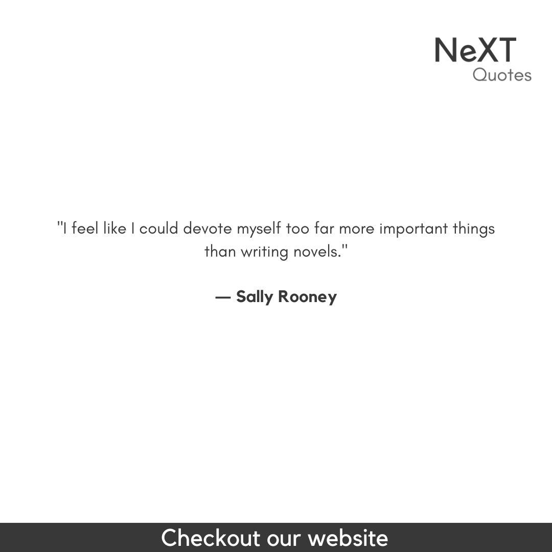 I feel like I could devote myself to far more important things than writing novels.

- Sally Rooney

#SallyRooneyQuotes #QuotationMarks #Book #NormalPeopleBookQuotes #SpeechMarks #BestFiction #Sucess #Quotes #PositiveQuotes #WritingAdvice #FriendsQuotes #ConversationsWithFriends