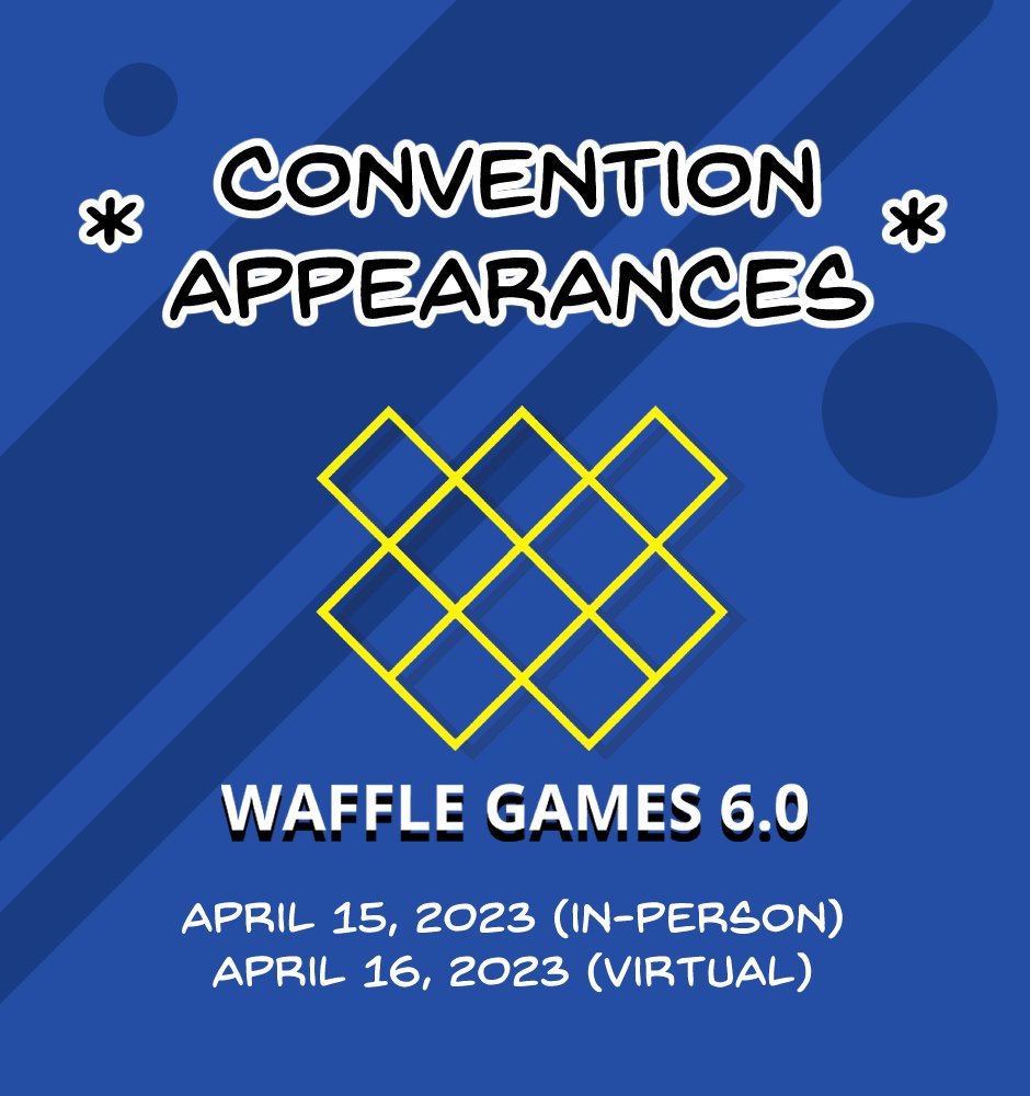 Convention Appearances: Waffle Games 6.0. April 15, 2023 (In-Person). April 16, 2023 (Virtual).