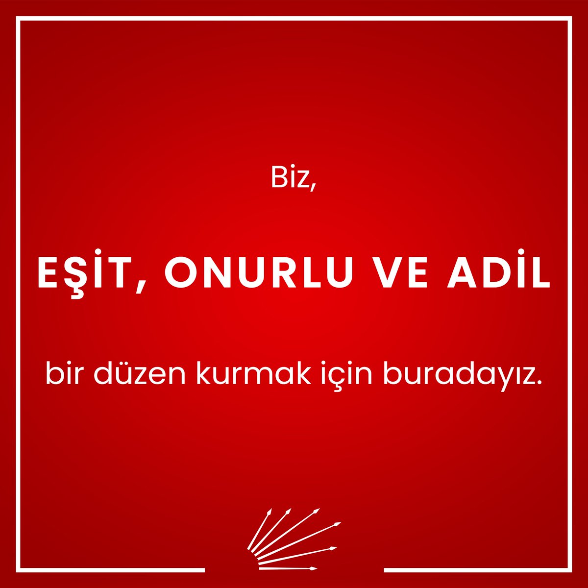 Biz, EŞİT, ONURLU VE ADİL bir düzen kurmak için buradayız.
