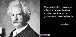 Nunca discutas con gente estúpida, te arrastraran a su nivel y entonces te ganaran con la experiencia