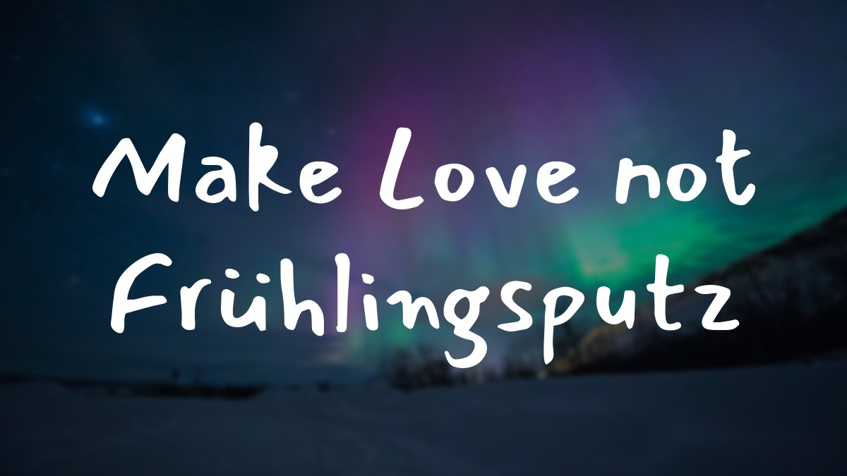 Make Love not Frühlingsputz