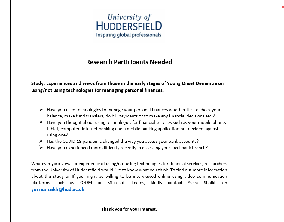 📣Research participation opportunity📣

If you are living with Young Onset Dementia, we would like to know your views or experiences of using/not using technologies for financial services.
 #yourvoicematters #onlineinterview
Kindly contact:  yusra.shaikh@hud.ac.uk
Many thanks!🙂