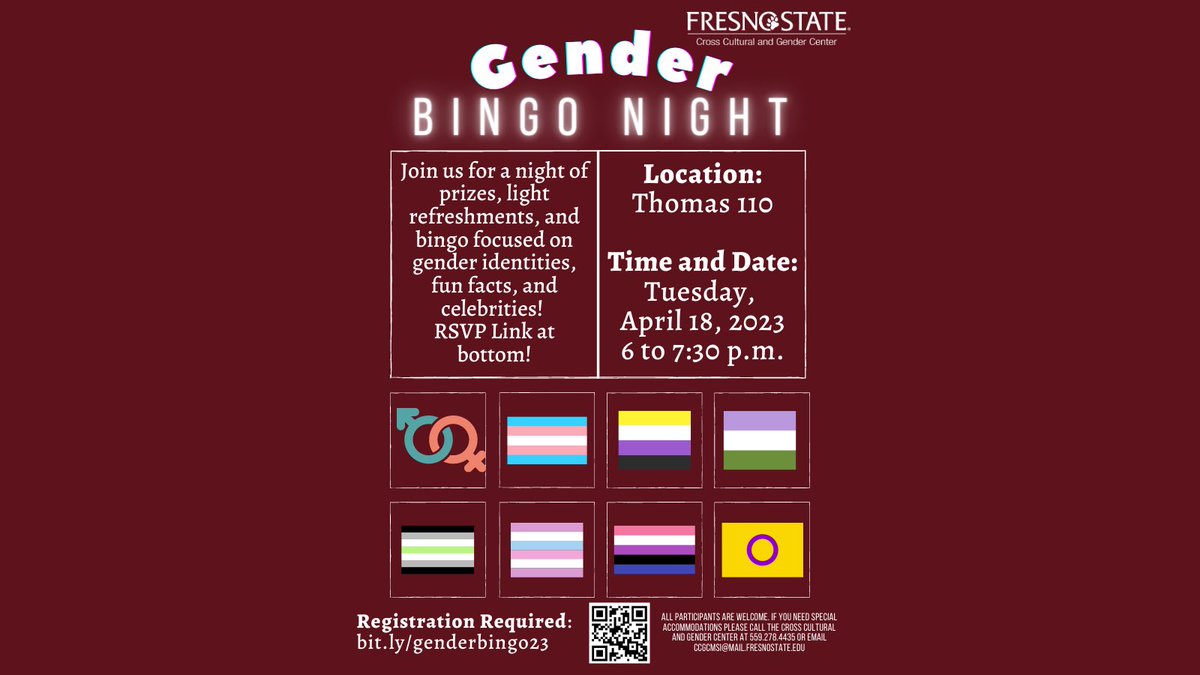 Gender Programs and Services presents Gender Bingo Night! Preregistration required Date: 4/18/2023 Time: 6pm - 7:30pm Location: Thomas 110 RSVP Link: bit.my/genderbingo23 All participants are welcome. Any special accommodations or questions email ccgcmsi@mail.fresnostate.edu